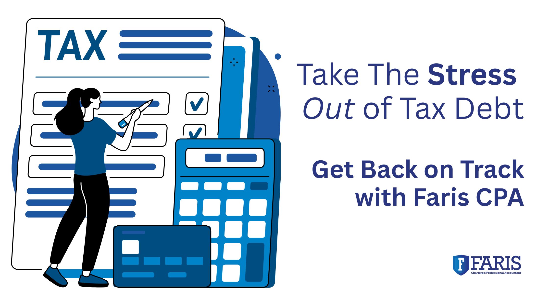 Illustration of a woman reviewing tax forms beside a calculator with the message “Take the stress out of tax debt” promoting Faris CPA’s services for getting back on track financially.